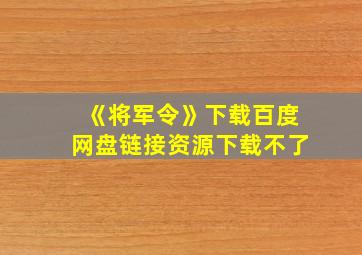 《将军令》下载百度网盘链接资源下载不了