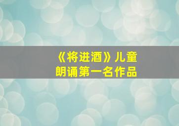 《将进酒》儿童朗诵第一名作品