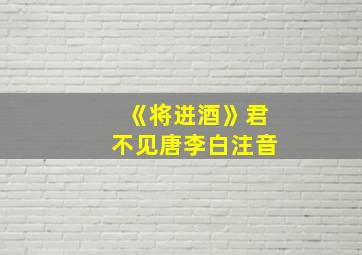 《将进酒》君不见唐李白注音