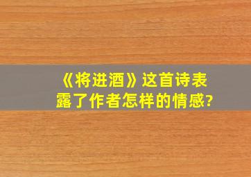 《将进酒》这首诗表露了作者怎样的情感?