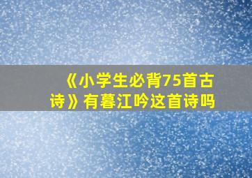 《小学生必背75首古诗》有暮江吟这首诗吗