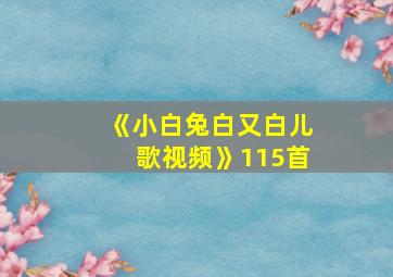 《小白兔白又白儿歌视频》115首