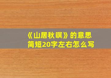 《山居秋暝》的意思简短20字左右怎么写