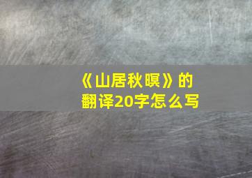 《山居秋暝》的翻译20字怎么写