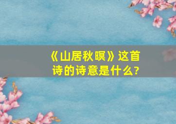 《山居秋暝》这首诗的诗意是什么?