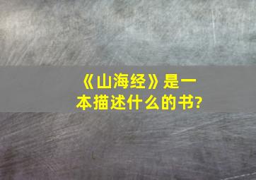 《山海经》是一本描述什么的书?