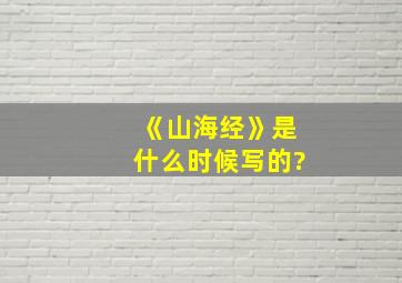 《山海经》是什么时候写的?