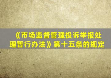 《市场监督管理投诉举报处理暂行办法》第十五条的规定