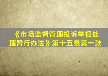 《市场监督管理投诉举报处理暂行办法》第十五条第一款