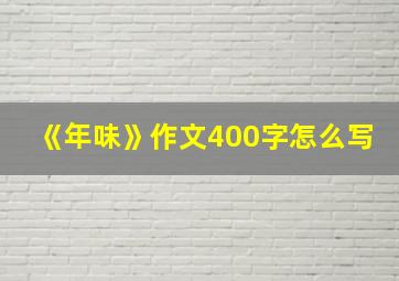 《年味》作文400字怎么写