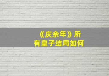 《庆余年》所有皇子结局如何