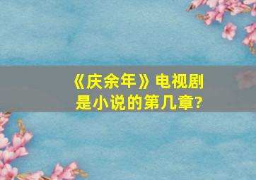 《庆余年》电视剧是小说的第几章?