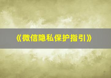 《微信隐私保护指引》