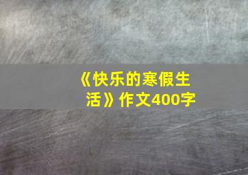 《快乐的寒假生活》作文400字