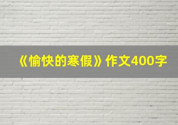 《愉快的寒假》作文400字