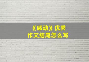 《感动》优秀作文结尾怎么写