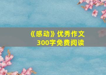 《感动》优秀作文300字免费阅读