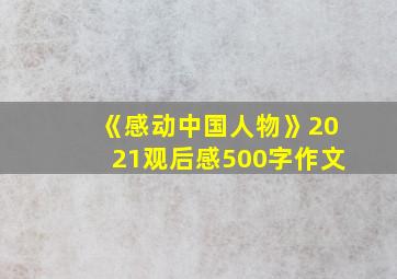 《感动中国人物》2021观后感500字作文