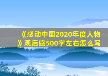 《感动中国2020年度人物》观后感500字左右怎么写