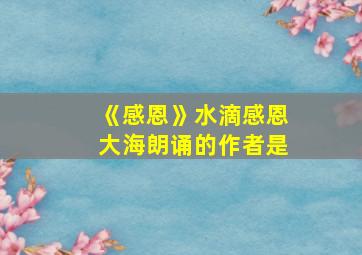 《感恩》水滴感恩大海朗诵的作者是