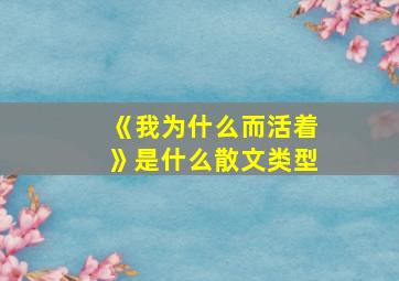 《我为什么而活着》是什么散文类型