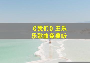 《我们》王乐乐歌曲免费听