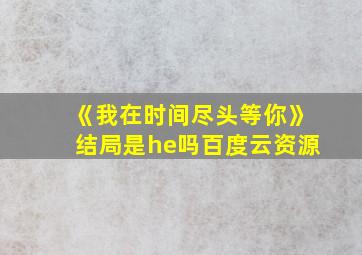 《我在时间尽头等你》结局是he吗百度云资源