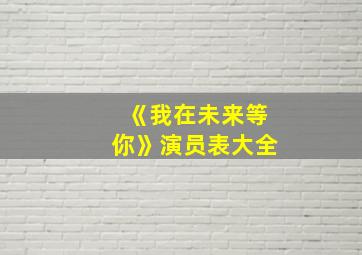 《我在未来等你》演员表大全