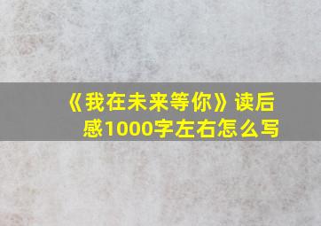 《我在未来等你》读后感1000字左右怎么写