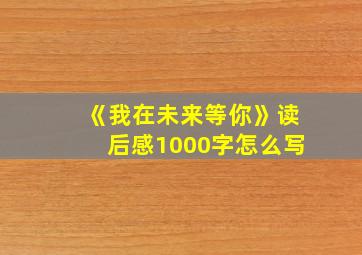 《我在未来等你》读后感1000字怎么写