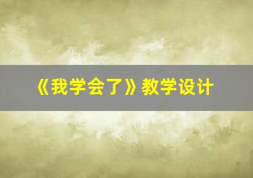 《我学会了》教学设计