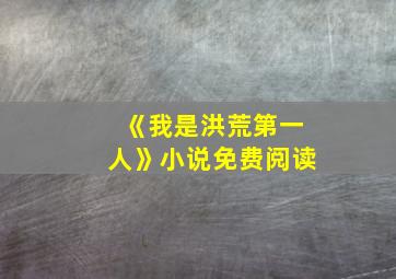 《我是洪荒第一人》小说免费阅读