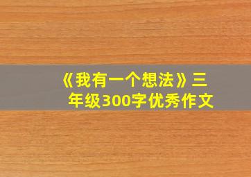 《我有一个想法》三年级300字优秀作文