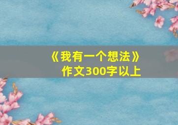 《我有一个想法》作文300字以上