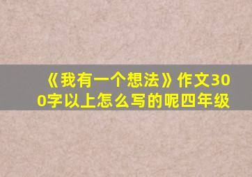 《我有一个想法》作文300字以上怎么写的呢四年级