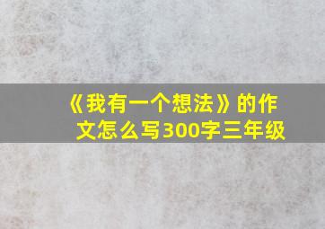 《我有一个想法》的作文怎么写300字三年级