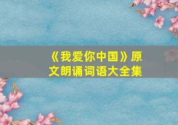 《我爱你中国》原文朗诵词语大全集