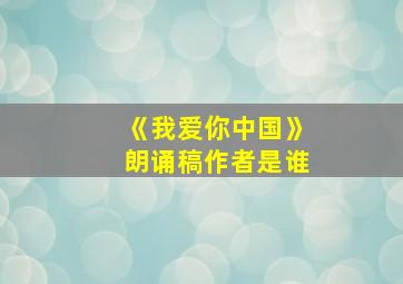 《我爱你中国》朗诵稿作者是谁