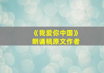 《我爱你中国》朗诵稿原文作者