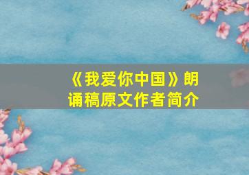 《我爱你中国》朗诵稿原文作者简介