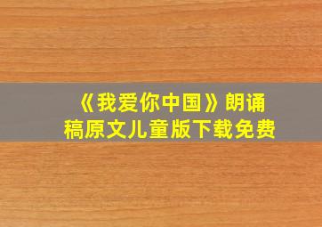 《我爱你中国》朗诵稿原文儿童版下载免费