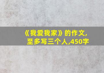 《我爱我家》的作文,至多写三个人,450字