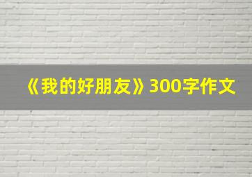 《我的好朋友》300字作文