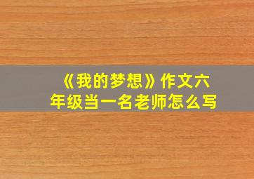 《我的梦想》作文六年级当一名老师怎么写