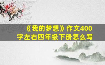 《我的梦想》作文400字左右四年级下册怎么写