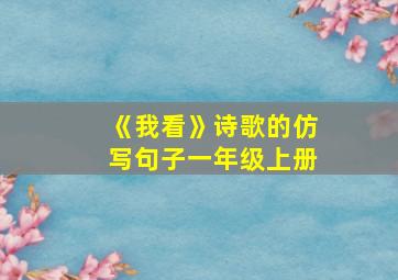 《我看》诗歌的仿写句子一年级上册