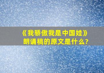 《我骄傲我是中国娃》朗诵稿的原文是什么?