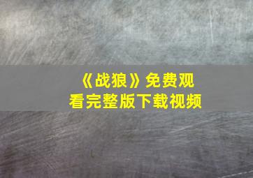 《战狼》免费观看完整版下载视频