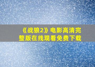 《战狼2》电影高清完整版在线观看免费下载