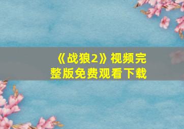 《战狼2》视频完整版免费观看下载